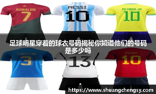 足球明星穿着的球衣号码揭秘你知道他们的号码是多少吗