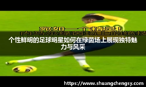 个性鲜明的足球明星如何在绿茵场上展现独特魅力与风采